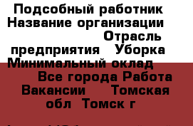 Подсобный работник › Название организации ­ Fusion Service › Отрасль предприятия ­ Уборка › Минимальный оклад ­ 17 600 - Все города Работа » Вакансии   . Томская обл.,Томск г.